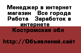 Менеджер в интернет-магазин - Все города Работа » Заработок в интернете   . Костромская обл.